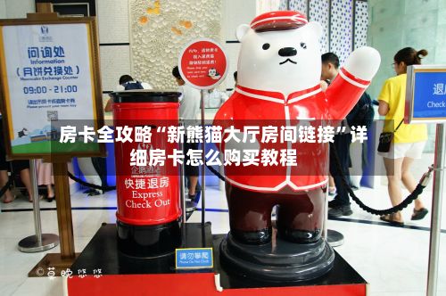 房卡全攻略“新熊猫大厅房间链接	”详细房卡怎么购买教程-第2张图片