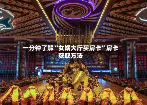 一分钟了解“女娲大厅买房卡”房卡获取方法
