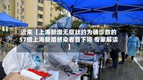 近来【上海新增无症状约为确诊数的57倍上海新增感染者首下降 专家解读】