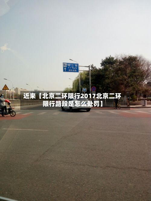 近来【北京二环限行2017北京二环限行路段是怎么处罚】