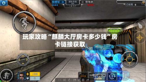 玩家攻略“麒麟大厅房卡多少钱”房卡链接获取