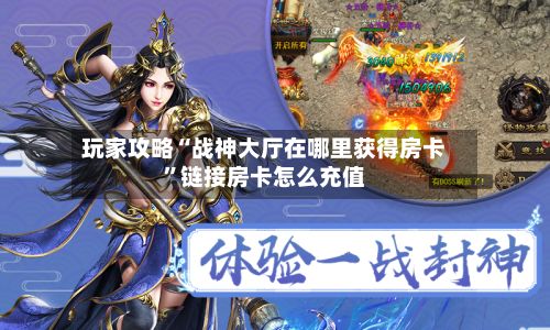 玩家攻略“战神大厅在哪里获得房卡”链接房卡怎么充值-第2张图片