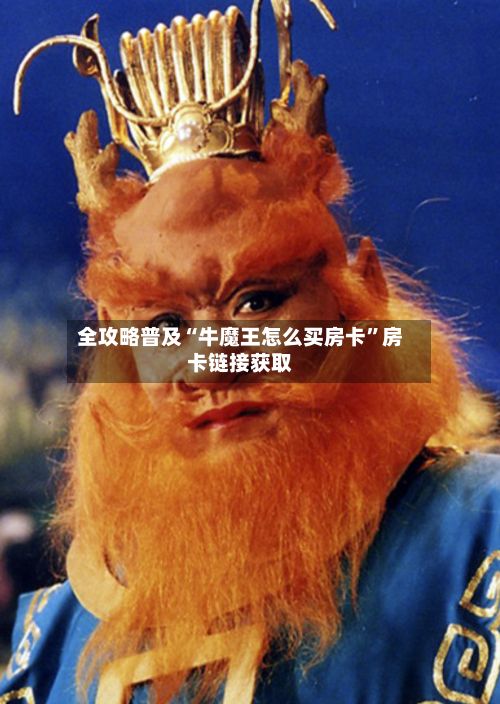 全攻略普及“牛魔王怎么买房卡”房卡链接获取-第2张图片
