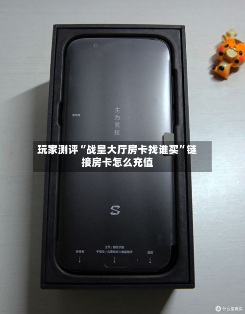 玩家测评“战皇大厅房卡找谁买”链接房卡怎么充值-第3张图片