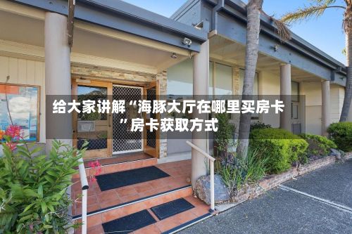 给大家讲解“海豚大厅在哪里买房卡”房卡获取方式-第2张图片