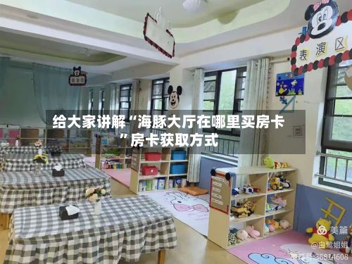 给大家讲解“海豚大厅在哪里买房卡”房卡获取方式-第3张图片