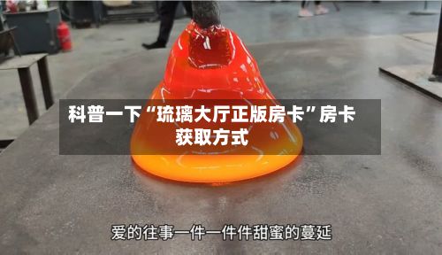 科普一下“琉璃大厅正版房卡”房卡获取方式-第3张图片
