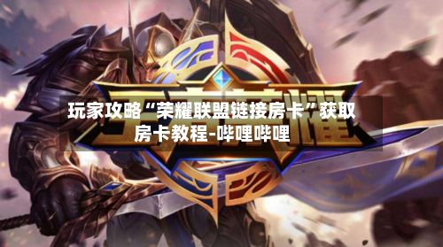 玩家攻略“荣耀联盟链接房卡”获取房卡教程-哔哩哔哩-第2张图片