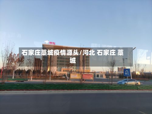 石家庄藁城疫情源头/河北 石家庄 藁城