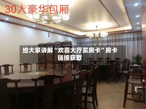 给大家讲解“欢喜大厅买房卡”房卡链接获取-第3张图片