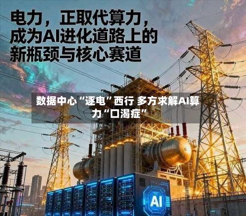 数据中心“逐电”西行 多方求解AI算力“口渴症”