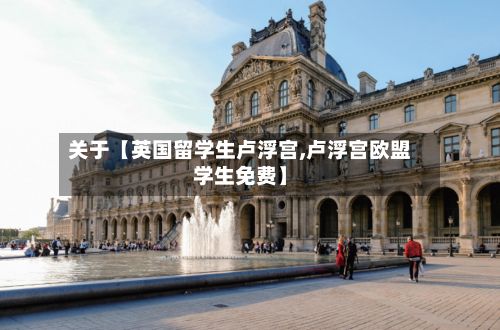 关于【英国留学生卢浮宫,卢浮宫欧盟学生免费】