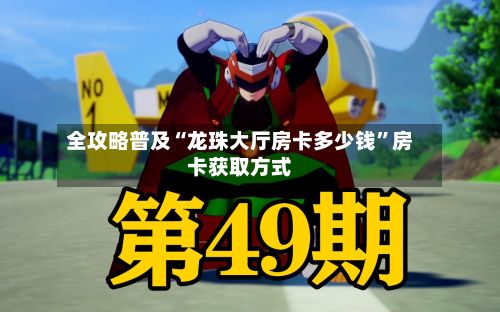 全攻略普及“龙珠大厅房卡多少钱”房卡获取方式-第2张图片