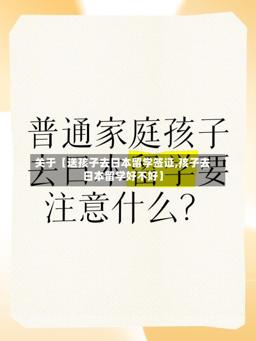 关于【送孩子去日本留学签证,孩子去日本留学好不好】