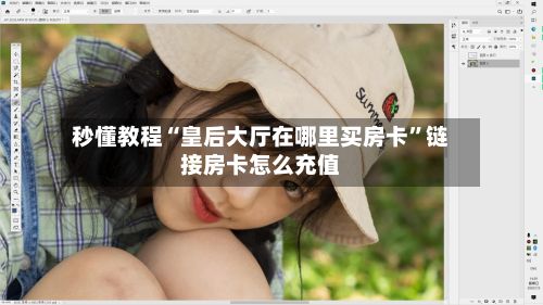 秒懂教程“皇后大厅在哪里买房卡”链接房卡怎么充值