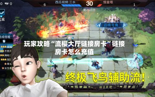 玩家攻略“流樱大厅链接房卡”链接房卡怎么充值-第3张图片