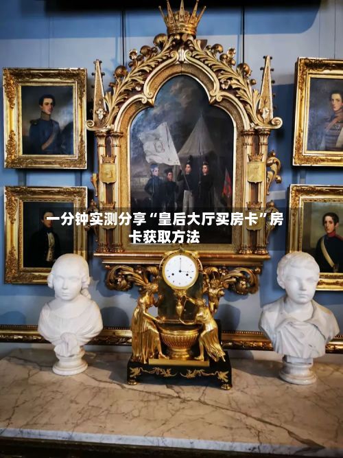 一分钟实测分享“皇后大厅买房卡”房卡获取方法-第3张图片