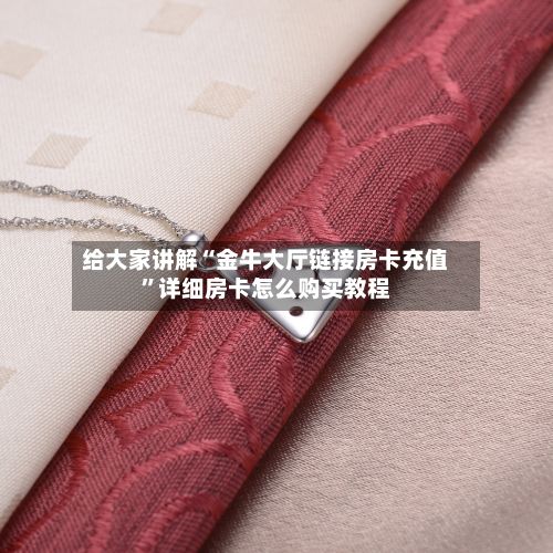给大家讲解“金牛大厅链接房卡充值”详细房卡怎么购买教程