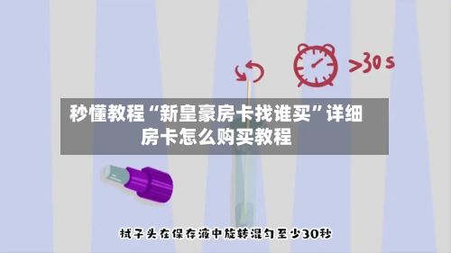 秒懂教程“新皇豪房卡找谁买”详细房卡怎么购买教程-第3张图片