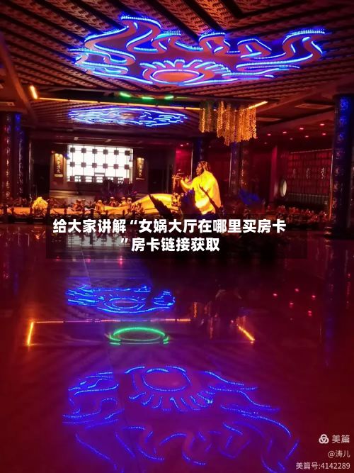 给大家讲解“女娲大厅在哪里买房卡”房卡链接获取-第2张图片