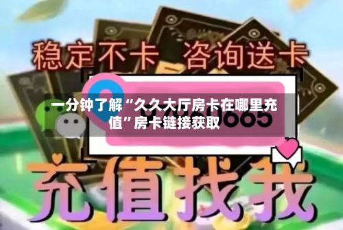 一分钟了解“久久大厅房卡在哪里充值”房卡链接获取-第3张图片