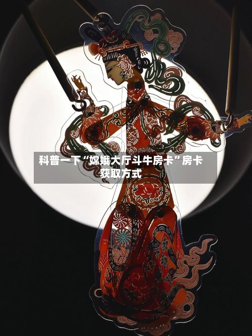 科普一下“嫦娥大厅斗牛房卡”房卡获取方式-第2张图片