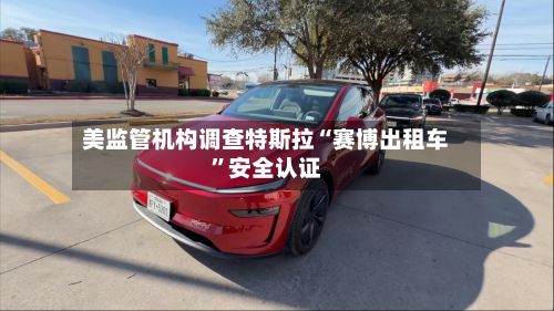 美监管机构调查特斯拉“赛博出租车”安全认证-第2张图片