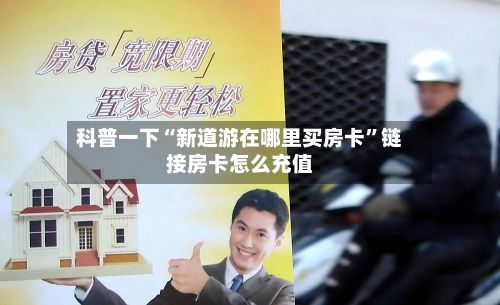 科普一下“新道游在哪里买房卡”链接房卡怎么充值-第2张图片