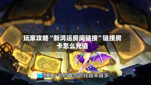 玩家攻略“新鸿运房间链接”链接房卡怎么充值-第2张图片