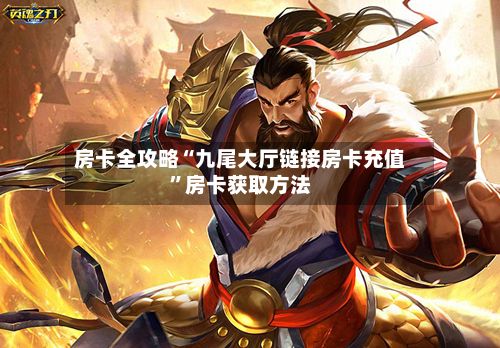 房卡全攻略“九尾大厅链接房卡充值”房卡获取方法-第3张图片