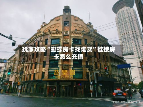 玩家攻略“蝴蝶房卡找谁买”链接房卡怎么充值-第2张图片