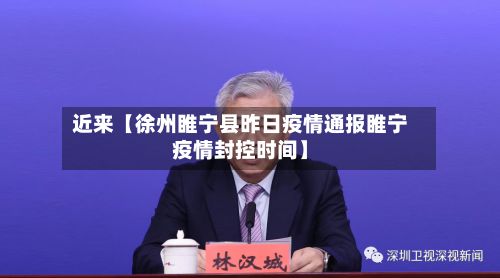 近来【徐州睢宁县昨日疫情通报睢宁疫情封控时间】-第2张图片