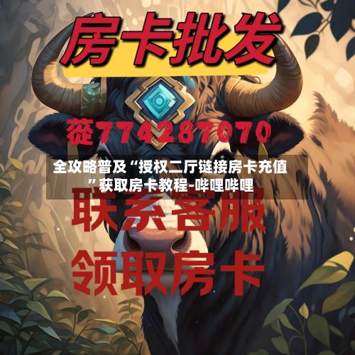 全攻略普及“授权二厅链接房卡充值”获取房卡教程-哔哩哔哩-第2张图片