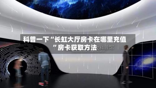 科普一下“长虹大厅房卡在哪里充值”房卡获取方法-第3张图片