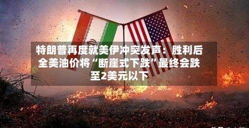 特朗普再度就美伊冲突发声：胜利后全美油价将“断崖式下跌	”最终会跌至2美元以下-第2张图片