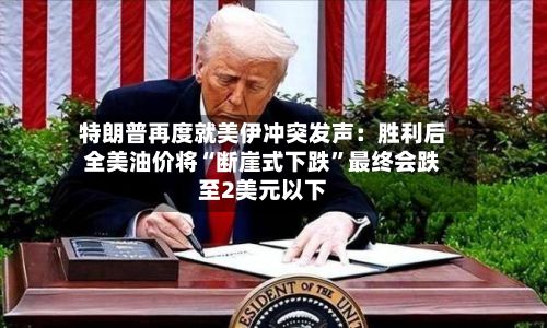 特朗普再度就美伊冲突发声：胜利后全美油价将“断崖式下跌	”最终会跌至2美元以下-第3张图片