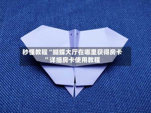 秒懂教程“蝴蝶大厅在哪里获得房卡”详细房卡使用教程-第2张图片