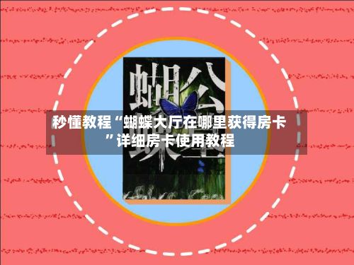 秒懂教程“蝴蝶大厅在哪里获得房卡”详细房卡使用教程-第3张图片