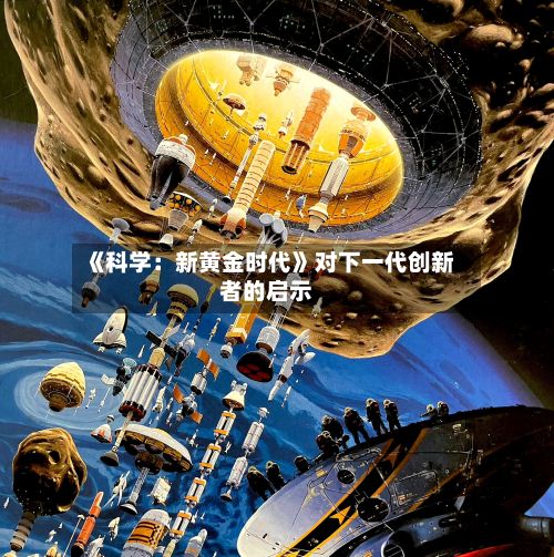 《科学:新黄金时代》对下一代创新者的启示-第2张图片