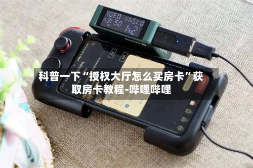 科普一下“授权大厅怎么买房卡”获取房卡教程-哔哩哔哩-第2张图片
