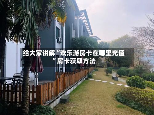 给大家讲解“欢乐游房卡在哪里充值	”房卡获取方法-第2张图片