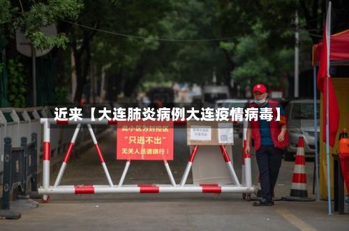 近来【大连肺炎病例大连疫情病毒】-第2张图片