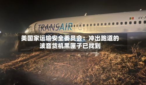 美国家运输安全委员会:冲出跑道的波音货机黑匣子已找到-第2张图片