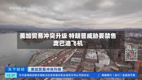 美加贸易冲突升级 特朗普威胁要禁售庞巴迪飞机