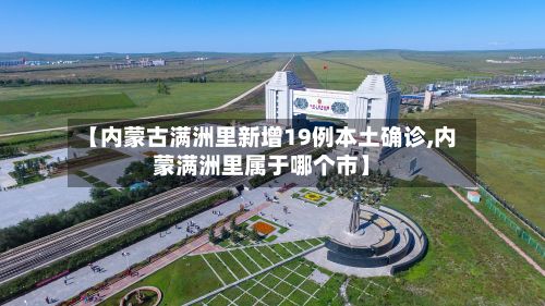 【内蒙古满洲里新增19例本土确诊,内蒙满洲里属于哪个市】