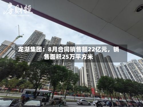 龙湖集团：8月合同销售额22亿元	，销售面积25万平方米-第2张图片
