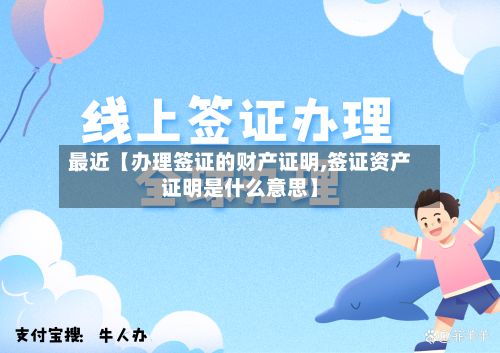 最近【办理签证的财产证明,签证资产证明是什么意思】-第2张图片