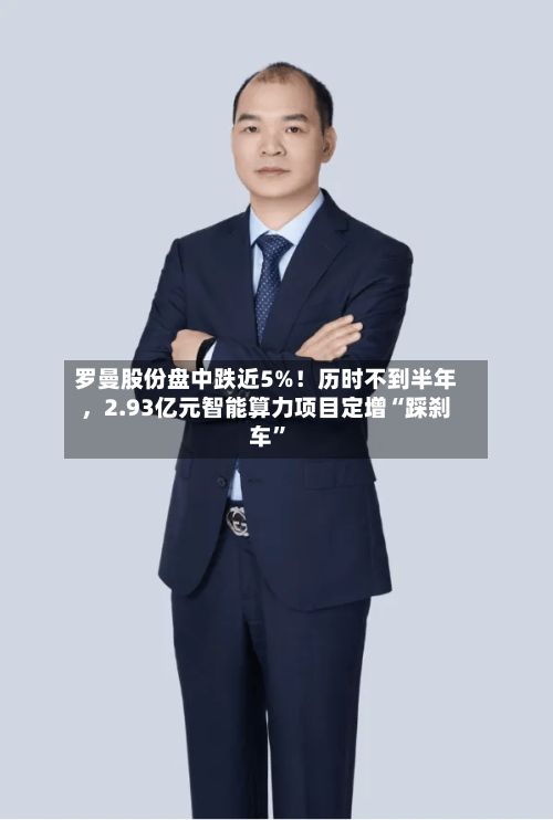 罗曼股份盘中跌近5%!历时不到半年,2.93亿元智能算力项目定增“踩刹车”
