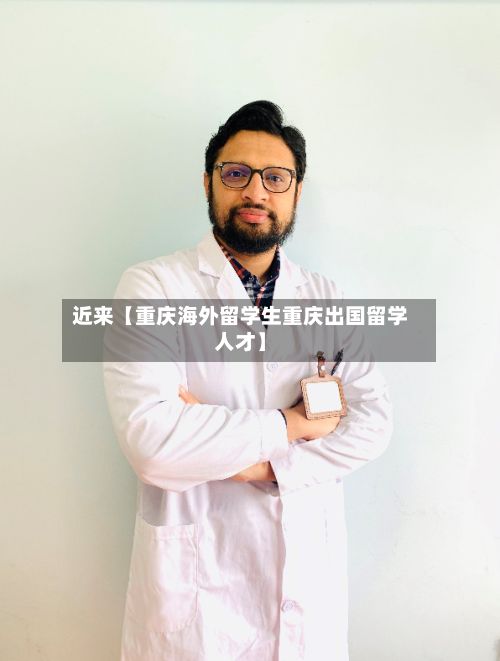 近来【重庆海外留学生重庆出国留学人才】-第3张图片