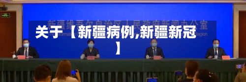 关于【新疆病例,新疆新冠】
